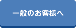 一般のお客様へ