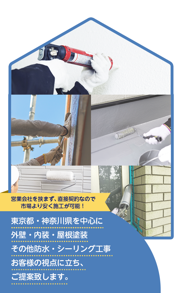営業会社を挟まず、直接契約なので市場より安く施工が可能！ 東京都・神奈川県を中心に外壁・内装・屋根塗装その他防水・シーリング工事 お客様の視点に立ち、ご提案致します。